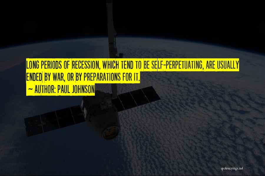 Paul Johnson Quotes: Long Periods Of Recession, Which Tend To Be Self-perpetuating, Are Usually Ended By War, Or By Preparations For It.