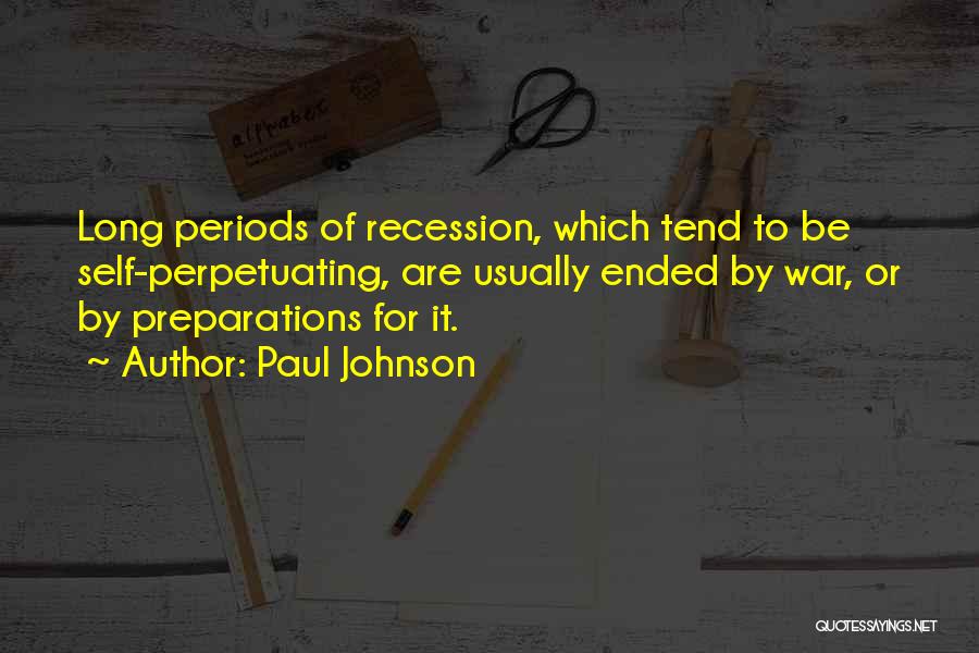 Paul Johnson Quotes: Long Periods Of Recession, Which Tend To Be Self-perpetuating, Are Usually Ended By War, Or By Preparations For It.