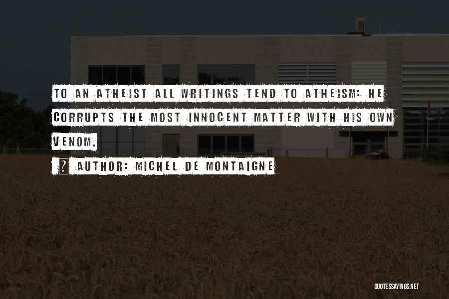 Michel De Montaigne Quotes: To An Atheist All Writings Tend To Atheism: He Corrupts The Most Innocent Matter With His Own Venom.