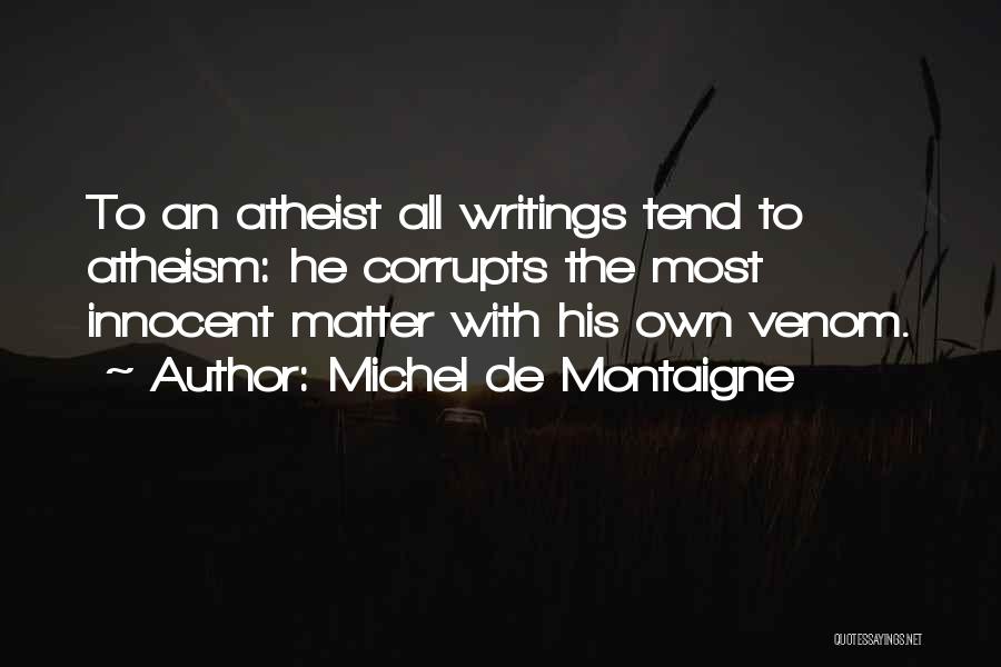 Michel De Montaigne Quotes: To An Atheist All Writings Tend To Atheism: He Corrupts The Most Innocent Matter With His Own Venom.