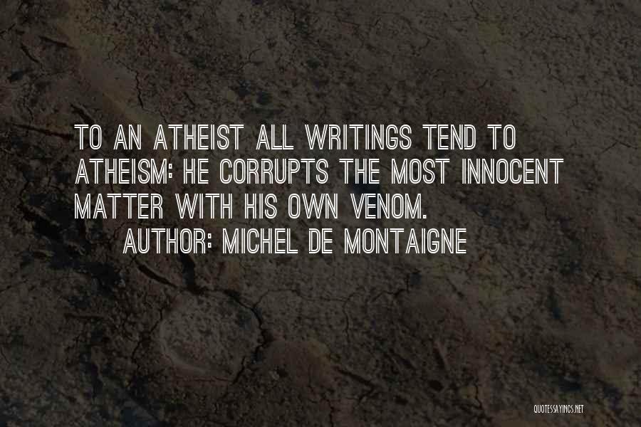 Michel De Montaigne Quotes: To An Atheist All Writings Tend To Atheism: He Corrupts The Most Innocent Matter With His Own Venom.