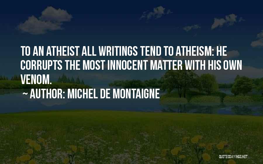 Michel De Montaigne Quotes: To An Atheist All Writings Tend To Atheism: He Corrupts The Most Innocent Matter With His Own Venom.