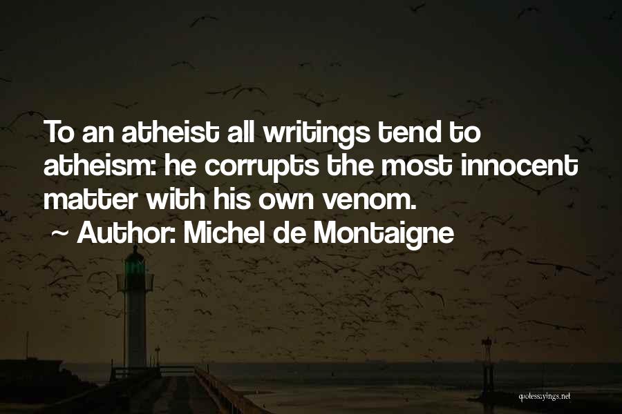 Michel De Montaigne Quotes: To An Atheist All Writings Tend To Atheism: He Corrupts The Most Innocent Matter With His Own Venom.