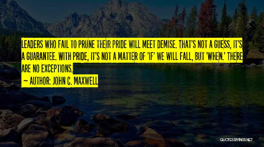 John C. Maxwell Quotes: Leaders Who Fail To Prune Their Pride Will Meet Demise. That's Not A Guess, It's A Guarantee. With Pride, It's