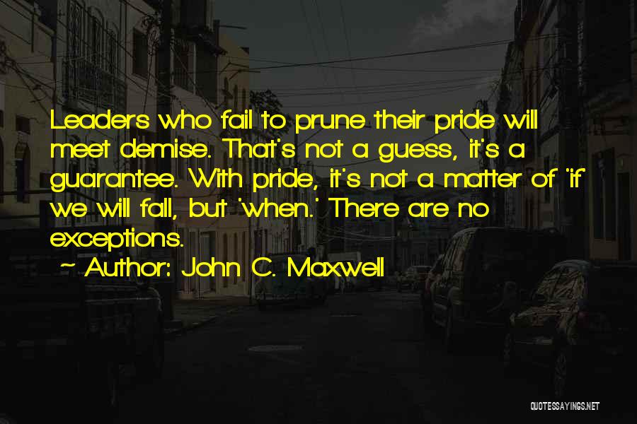 John C. Maxwell Quotes: Leaders Who Fail To Prune Their Pride Will Meet Demise. That's Not A Guess, It's A Guarantee. With Pride, It's