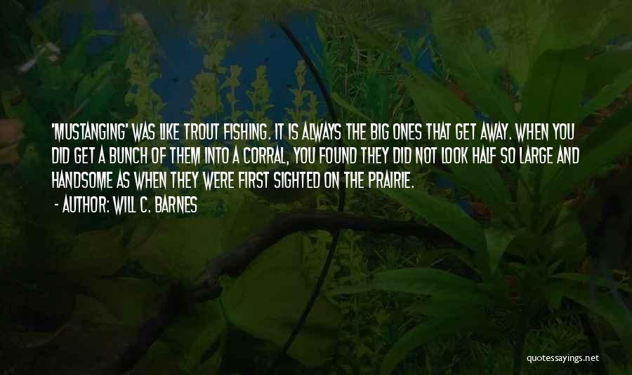 Will C. Barnes Quotes: 'mustanging' Was Like Trout Fishing. It Is Always The Big Ones That Get Away. When You Did Get A Bunch