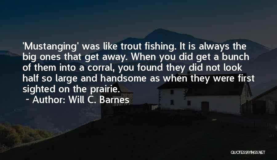 Will C. Barnes Quotes: 'mustanging' Was Like Trout Fishing. It Is Always The Big Ones That Get Away. When You Did Get A Bunch