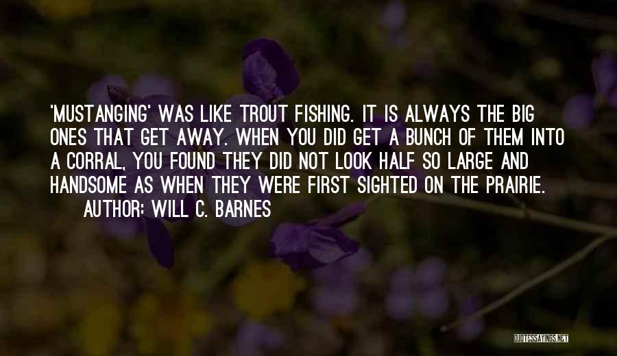 Will C. Barnes Quotes: 'mustanging' Was Like Trout Fishing. It Is Always The Big Ones That Get Away. When You Did Get A Bunch