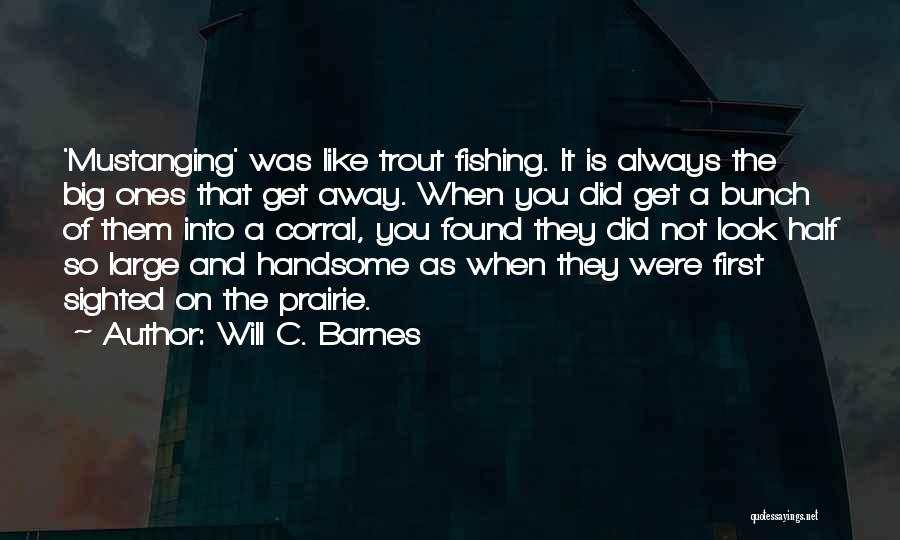 Will C. Barnes Quotes: 'mustanging' Was Like Trout Fishing. It Is Always The Big Ones That Get Away. When You Did Get A Bunch