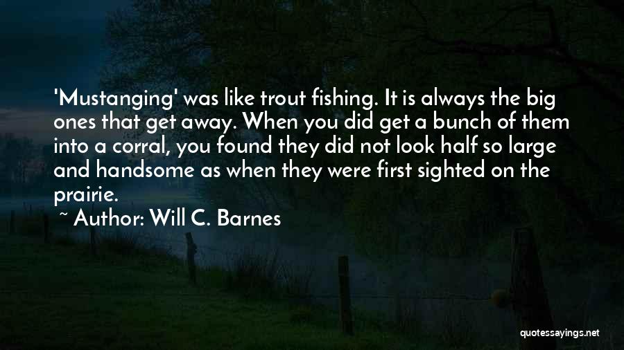 Will C. Barnes Quotes: 'mustanging' Was Like Trout Fishing. It Is Always The Big Ones That Get Away. When You Did Get A Bunch