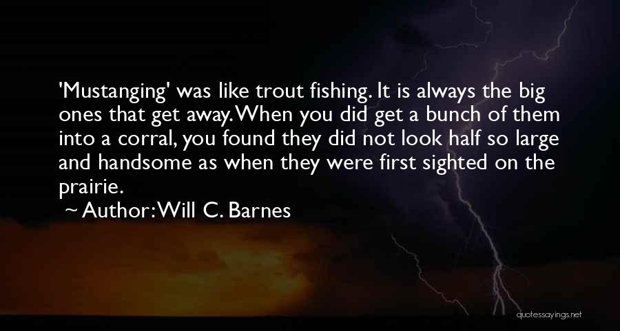 Will C. Barnes Quotes: 'mustanging' Was Like Trout Fishing. It Is Always The Big Ones That Get Away. When You Did Get A Bunch