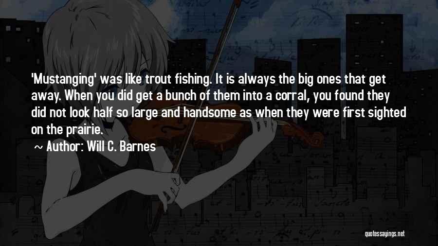 Will C. Barnes Quotes: 'mustanging' Was Like Trout Fishing. It Is Always The Big Ones That Get Away. When You Did Get A Bunch