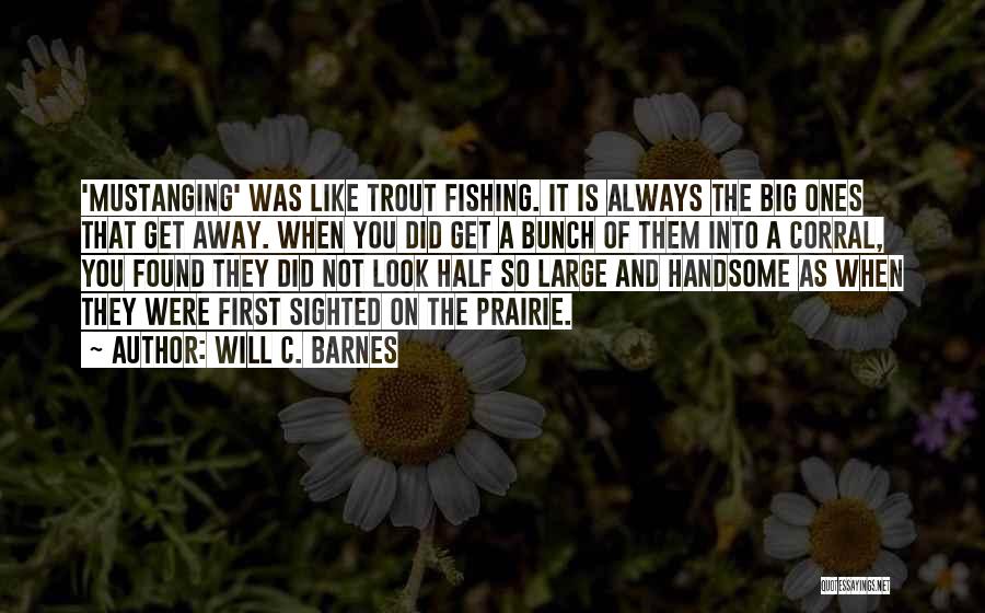 Will C. Barnes Quotes: 'mustanging' Was Like Trout Fishing. It Is Always The Big Ones That Get Away. When You Did Get A Bunch