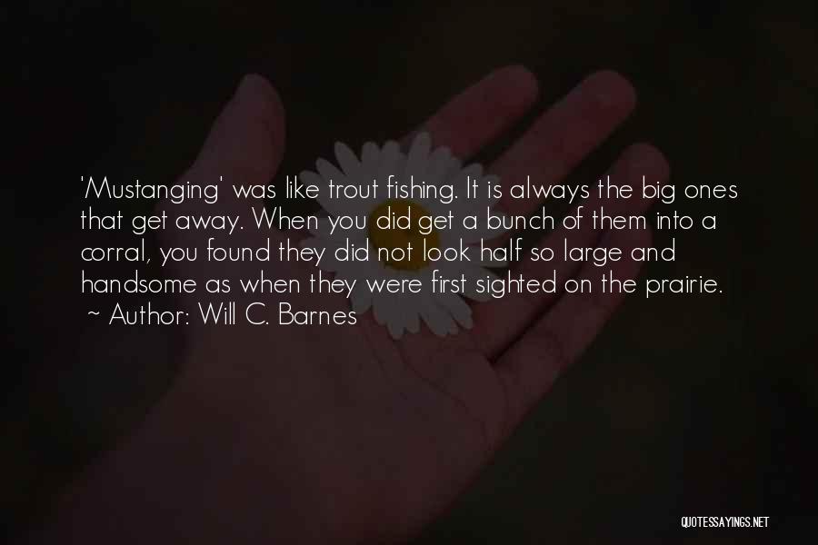 Will C. Barnes Quotes: 'mustanging' Was Like Trout Fishing. It Is Always The Big Ones That Get Away. When You Did Get A Bunch