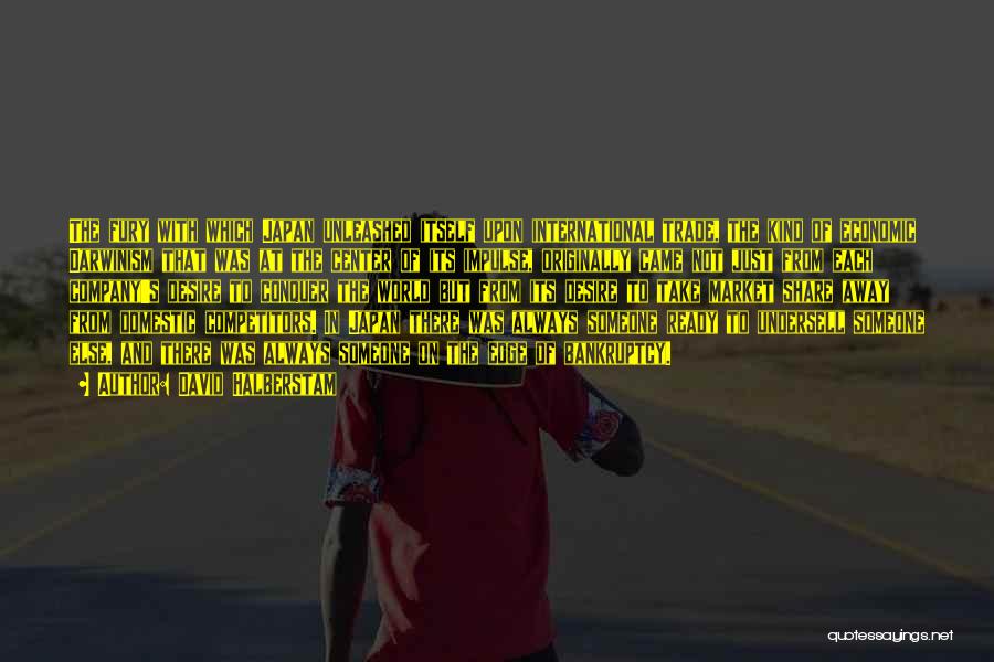 David Halberstam Quotes: The Fury With Which Japan Unleashed Itself Upon International Trade, The Kind Of Economic Darwinism That Was At The Center