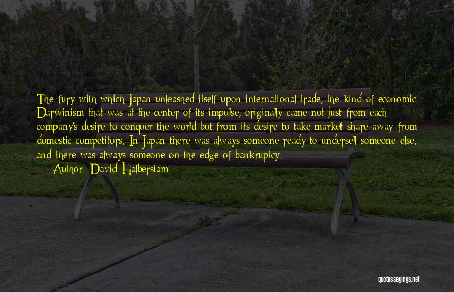 David Halberstam Quotes: The Fury With Which Japan Unleashed Itself Upon International Trade, The Kind Of Economic Darwinism That Was At The Center