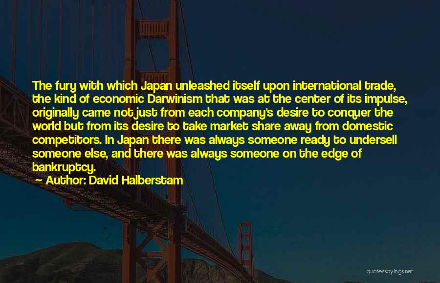 David Halberstam Quotes: The Fury With Which Japan Unleashed Itself Upon International Trade, The Kind Of Economic Darwinism That Was At The Center