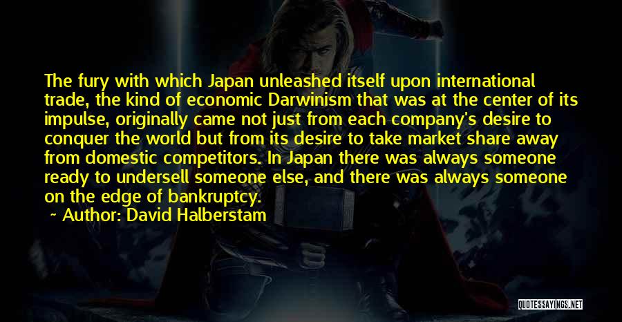 David Halberstam Quotes: The Fury With Which Japan Unleashed Itself Upon International Trade, The Kind Of Economic Darwinism That Was At The Center