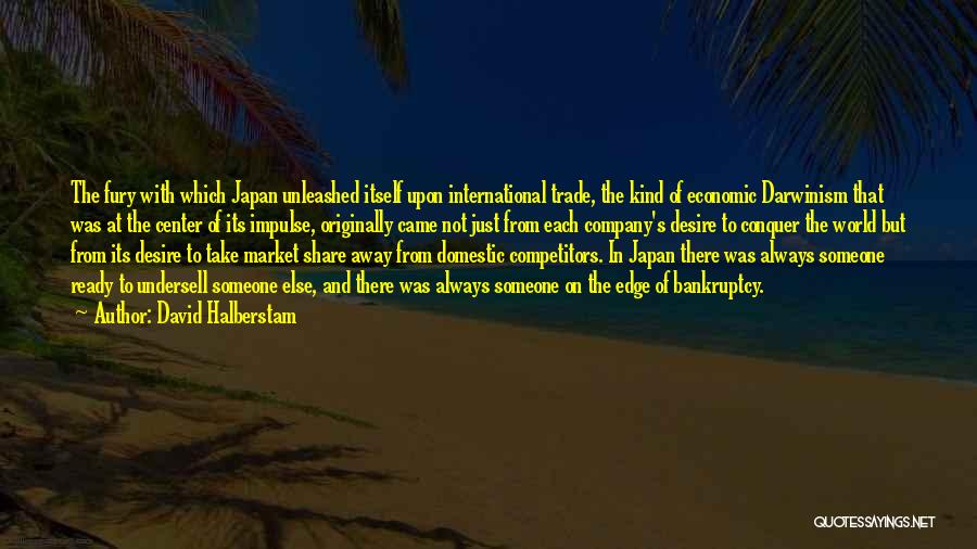 David Halberstam Quotes: The Fury With Which Japan Unleashed Itself Upon International Trade, The Kind Of Economic Darwinism That Was At The Center