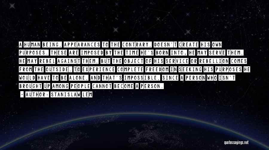 Stanislaw Lem Quotes: A Human Being, Appearances To The Contrary, Doesn't Create His Own Purposes. These Are Imposed By The Time He's Born