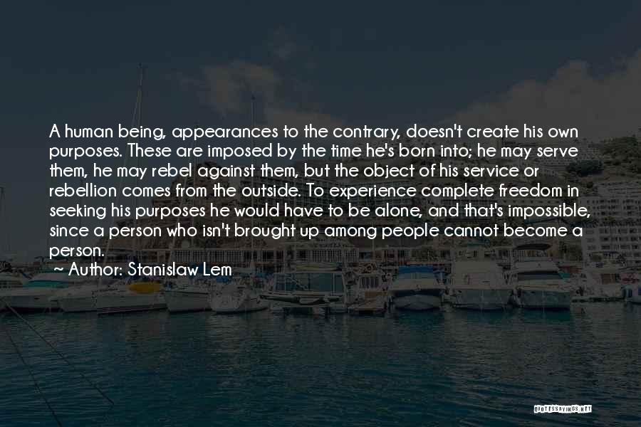 Stanislaw Lem Quotes: A Human Being, Appearances To The Contrary, Doesn't Create His Own Purposes. These Are Imposed By The Time He's Born