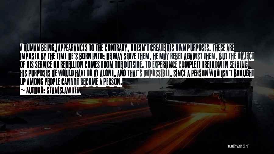 Stanislaw Lem Quotes: A Human Being, Appearances To The Contrary, Doesn't Create His Own Purposes. These Are Imposed By The Time He's Born