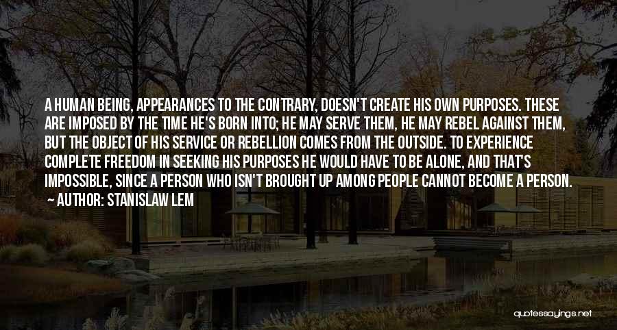 Stanislaw Lem Quotes: A Human Being, Appearances To The Contrary, Doesn't Create His Own Purposes. These Are Imposed By The Time He's Born