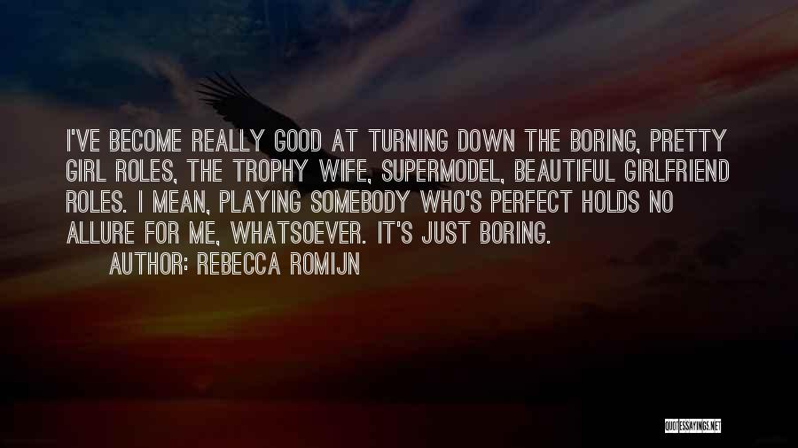 Rebecca Romijn Quotes: I've Become Really Good At Turning Down The Boring, Pretty Girl Roles, The Trophy Wife, Supermodel, Beautiful Girlfriend Roles. I