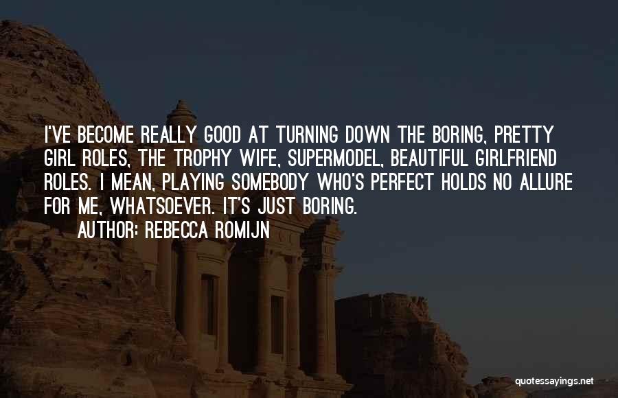 Rebecca Romijn Quotes: I've Become Really Good At Turning Down The Boring, Pretty Girl Roles, The Trophy Wife, Supermodel, Beautiful Girlfriend Roles. I