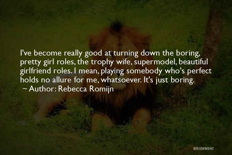 Rebecca Romijn Quotes: I've Become Really Good At Turning Down The Boring, Pretty Girl Roles, The Trophy Wife, Supermodel, Beautiful Girlfriend Roles. I