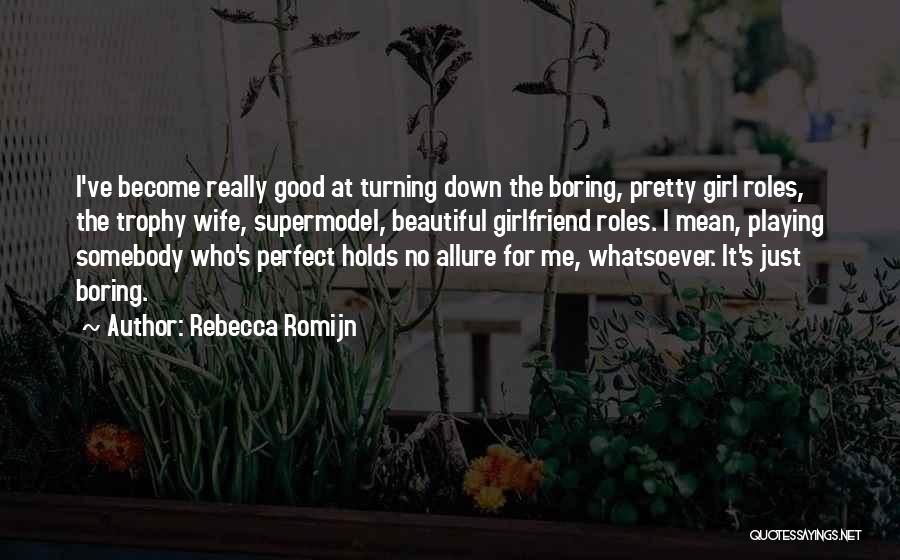 Rebecca Romijn Quotes: I've Become Really Good At Turning Down The Boring, Pretty Girl Roles, The Trophy Wife, Supermodel, Beautiful Girlfriend Roles. I