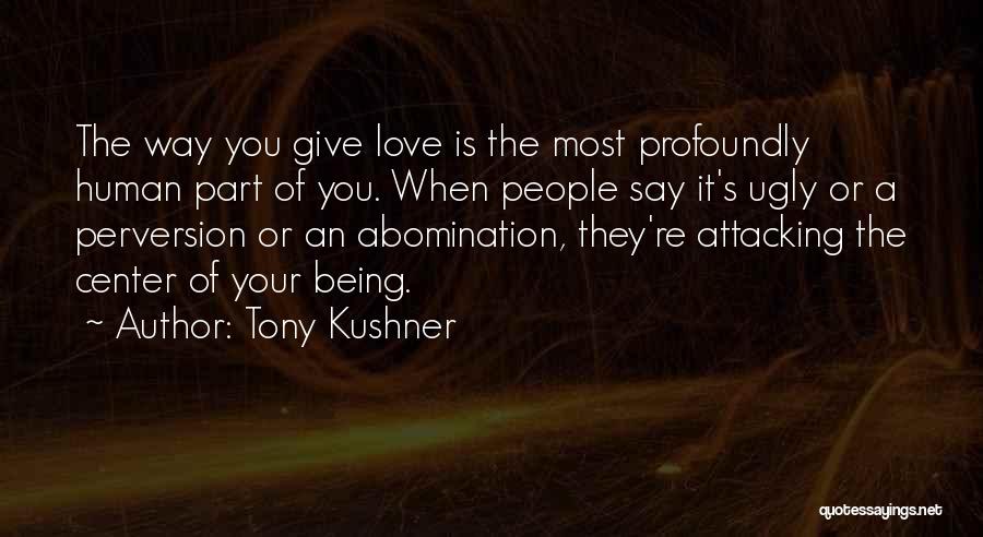 Tony Kushner Quotes: The Way You Give Love Is The Most Profoundly Human Part Of You. When People Say It's Ugly Or A