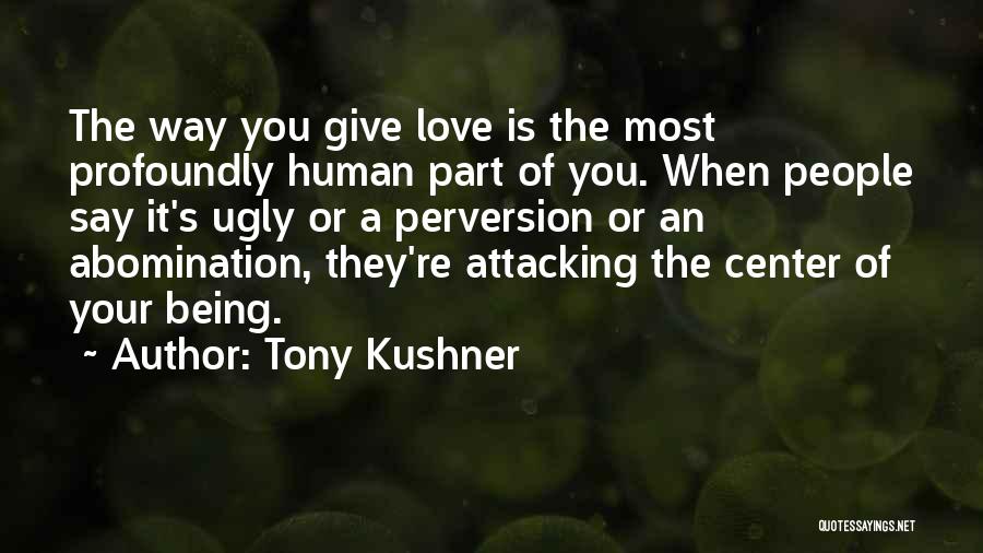 Tony Kushner Quotes: The Way You Give Love Is The Most Profoundly Human Part Of You. When People Say It's Ugly Or A