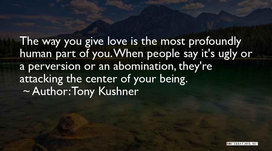 Tony Kushner Quotes: The Way You Give Love Is The Most Profoundly Human Part Of You. When People Say It's Ugly Or A