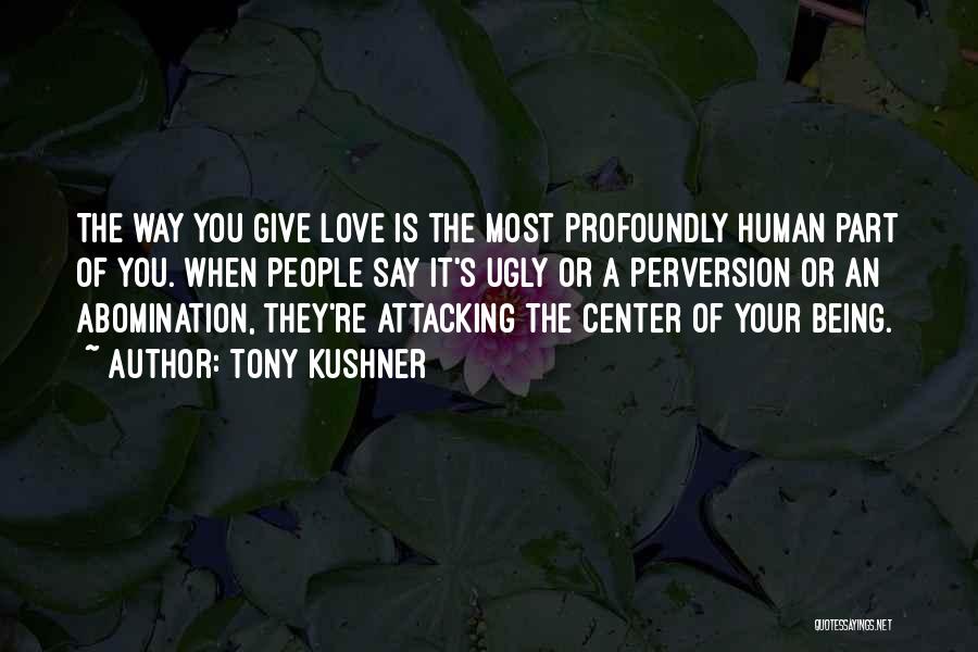 Tony Kushner Quotes: The Way You Give Love Is The Most Profoundly Human Part Of You. When People Say It's Ugly Or A