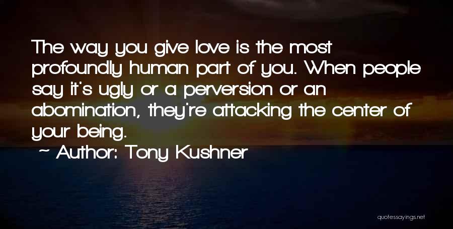 Tony Kushner Quotes: The Way You Give Love Is The Most Profoundly Human Part Of You. When People Say It's Ugly Or A