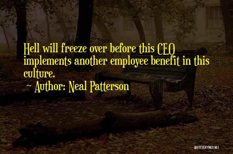 Neal Patterson Quotes: Hell Will Freeze Over Before This Ceo Implements Another Employee Benefit In This Culture.