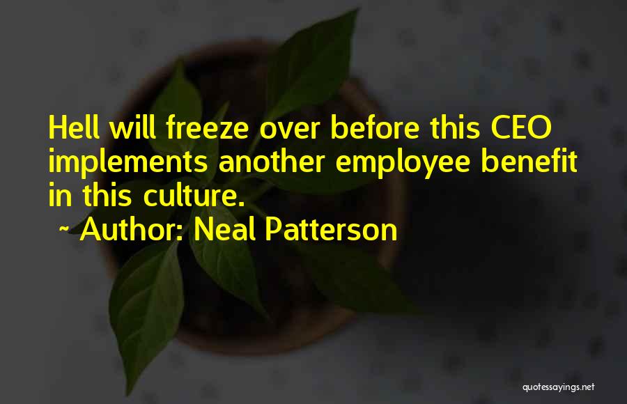 Neal Patterson Quotes: Hell Will Freeze Over Before This Ceo Implements Another Employee Benefit In This Culture.