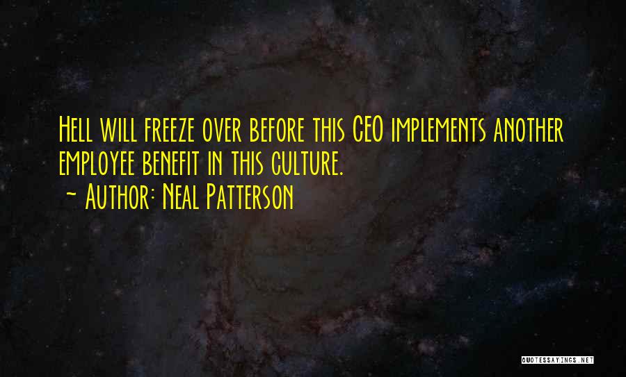 Neal Patterson Quotes: Hell Will Freeze Over Before This Ceo Implements Another Employee Benefit In This Culture.