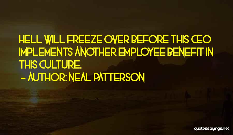 Neal Patterson Quotes: Hell Will Freeze Over Before This Ceo Implements Another Employee Benefit In This Culture.