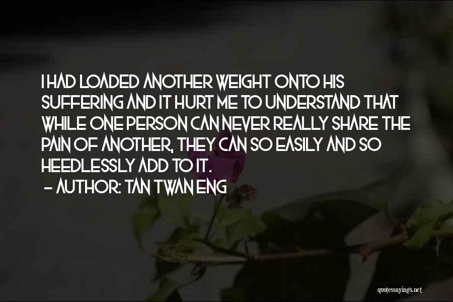 Tan Twan Eng Quotes: I Had Loaded Another Weight Onto His Suffering And It Hurt Me To Understand That While One Person Can Never