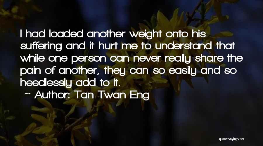 Tan Twan Eng Quotes: I Had Loaded Another Weight Onto His Suffering And It Hurt Me To Understand That While One Person Can Never