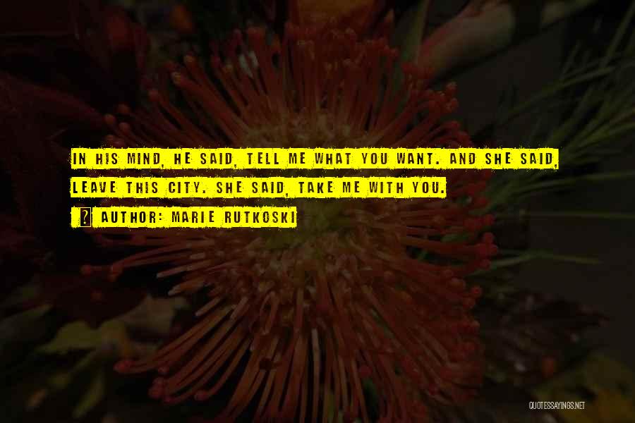Marie Rutkoski Quotes: In His Mind, He Said, Tell Me What You Want. And She Said, Leave This City. She Said, Take Me