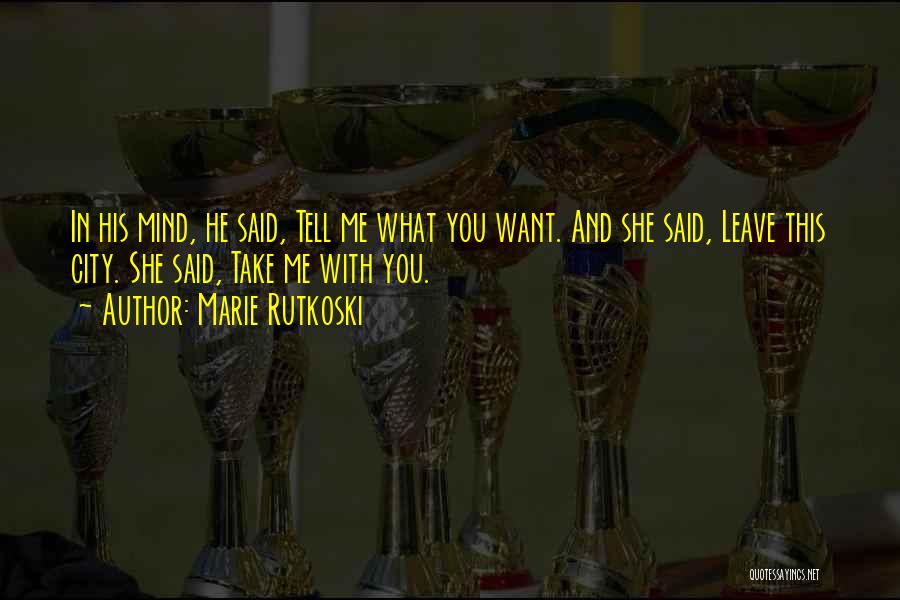 Marie Rutkoski Quotes: In His Mind, He Said, Tell Me What You Want. And She Said, Leave This City. She Said, Take Me
