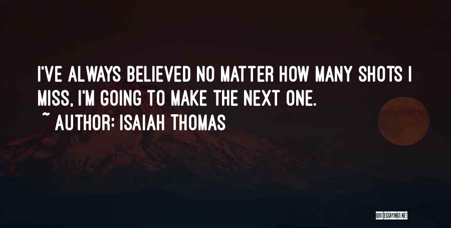 Isaiah Thomas Quotes: I've Always Believed No Matter How Many Shots I Miss, I'm Going To Make The Next One.