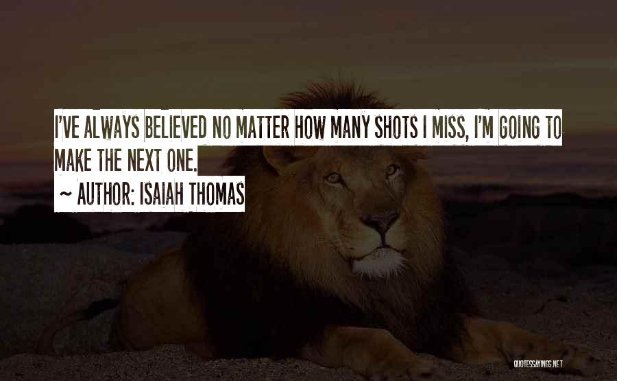 Isaiah Thomas Quotes: I've Always Believed No Matter How Many Shots I Miss, I'm Going To Make The Next One.