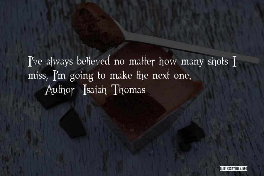 Isaiah Thomas Quotes: I've Always Believed No Matter How Many Shots I Miss, I'm Going To Make The Next One.