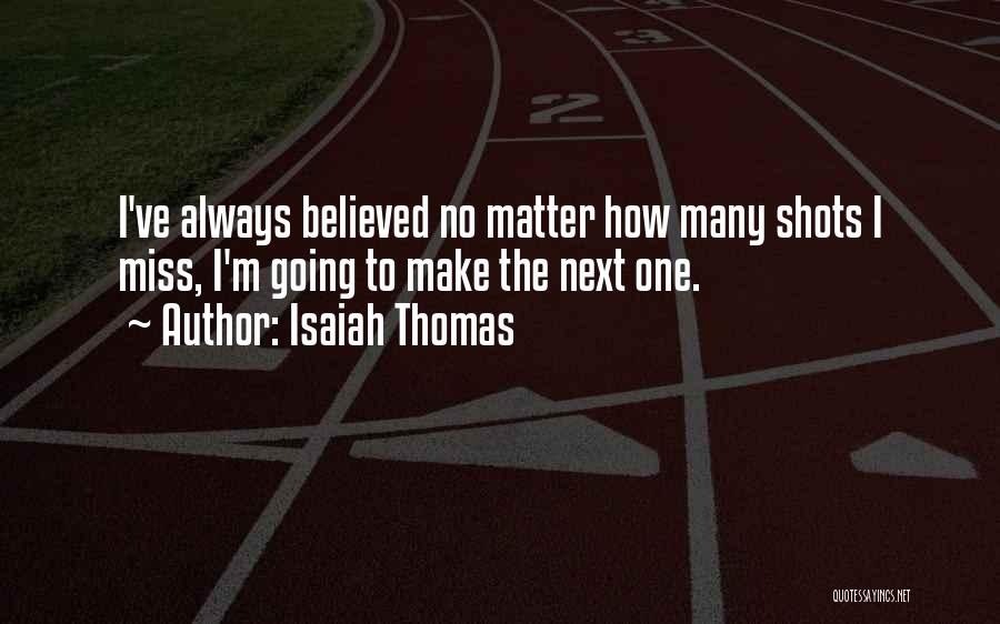 Isaiah Thomas Quotes: I've Always Believed No Matter How Many Shots I Miss, I'm Going To Make The Next One.