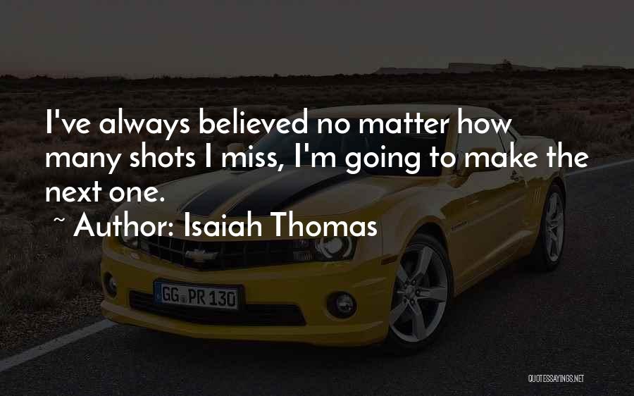 Isaiah Thomas Quotes: I've Always Believed No Matter How Many Shots I Miss, I'm Going To Make The Next One.