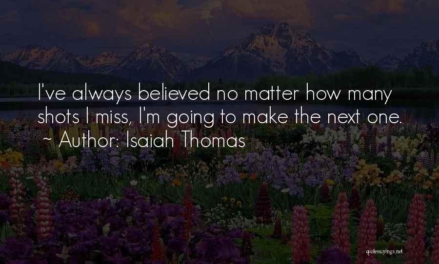 Isaiah Thomas Quotes: I've Always Believed No Matter How Many Shots I Miss, I'm Going To Make The Next One.
